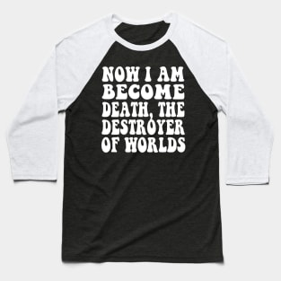 Now I Am Become Death, the destroyer of worlds Baseball T-Shirt